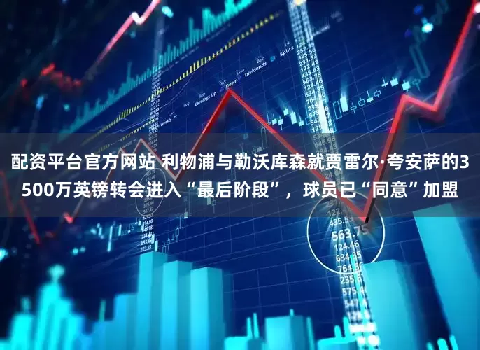 配资平台官方网站 利物浦与勒沃库森就贾雷尔·夸安萨的3500万英镑转会进入“最后阶段”，球员已“同意”加盟