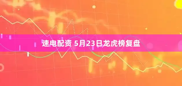 速电配资 5月23日龙虎榜复盘