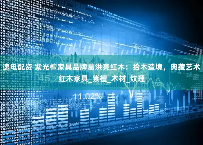 速电配资 紫光檀家具品牌葛洪亮红木：拾木造境，典藏艺术红木家具_紫檀_木材_纹理