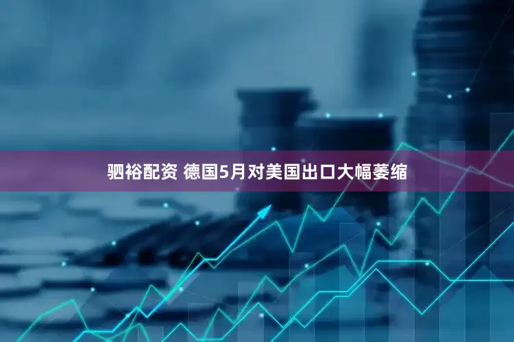 驷裕配资 德国5月对美国出口大幅萎缩