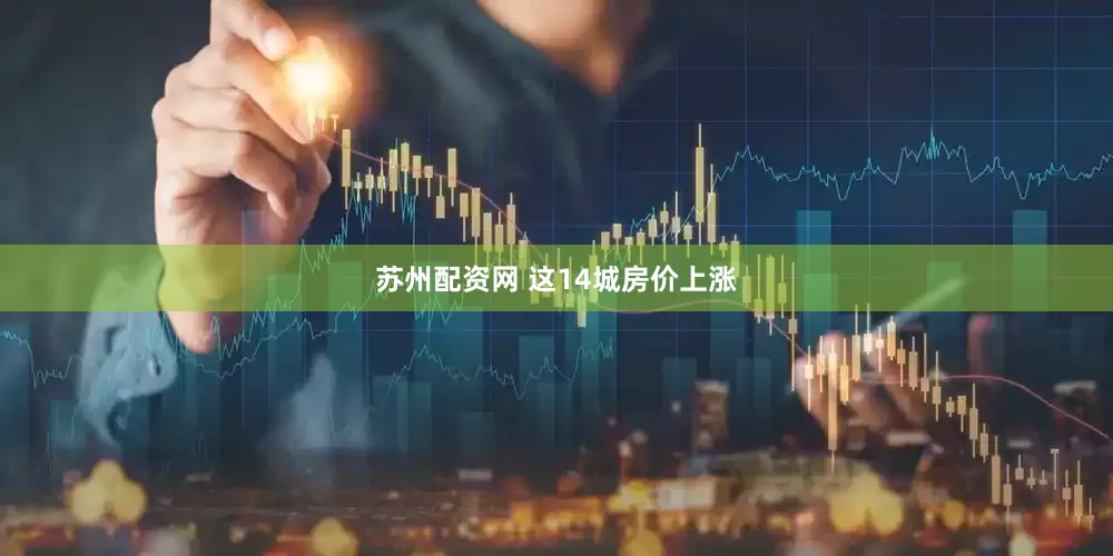 苏州配资网 这14城房价上涨