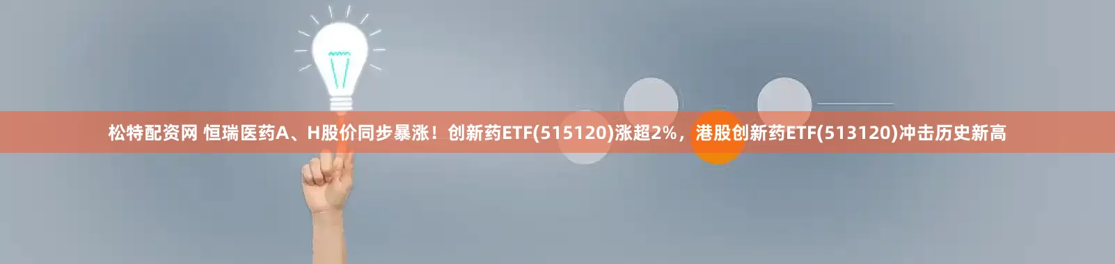 松特配资网 恒瑞医药A、H股价同步暴涨！创新药ETF(515120)涨超2%，港股创新药ETF(513120)冲击历史新高