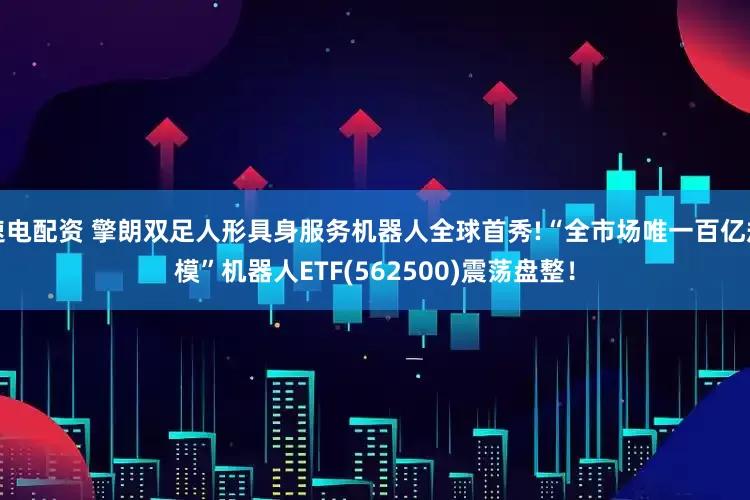 速电配资 擎朗双足人形具身服务机器人全球首秀!“全市场唯一百亿规模”机器人ETF(562500)震荡盘整！