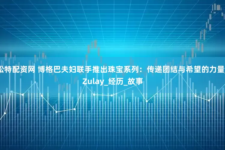 松特配资网 博格巴夫妇联手推出珠宝系列：传递团结与希望的力量_Zulay_经历_故事