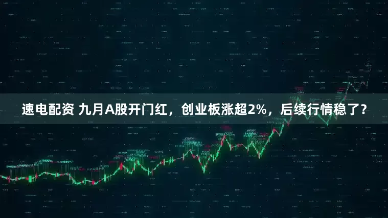 速电配资 九月A股开门红，创业板涨超2%，后续行情稳了？